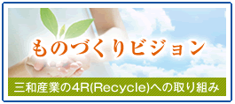 ものづくりビジョン｜三和産業の4R(Recycle)への取り組み